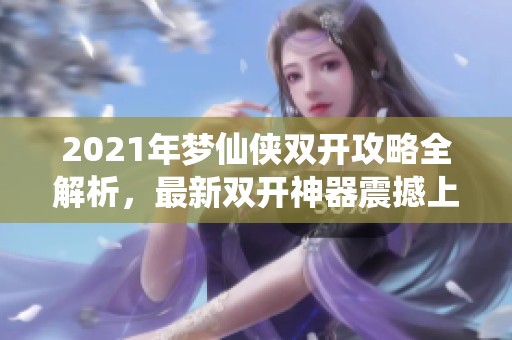 2021年梦仙侠双开攻略全解析，最新双开神器震撼上线