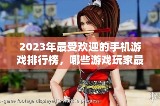 2023年最受欢迎的手机游戏排行榜，哪些游戏玩家最多