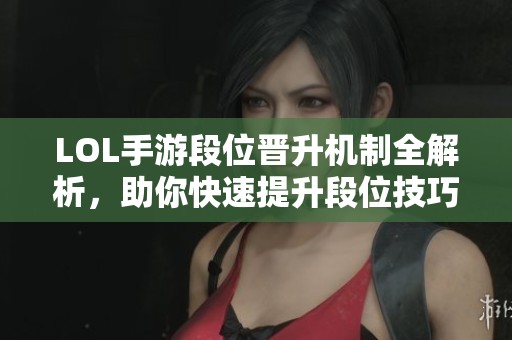 LOL手游段位晋升机制全解析，助你快速提升段位技巧