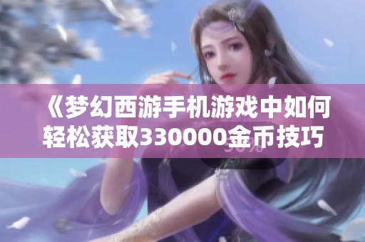 《梦幻西游手机游戏中如何轻松获取330000金币技巧解析》
