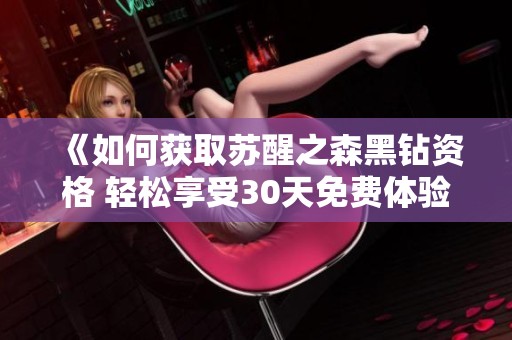 《如何获取苏醒之森黑钻资格 轻松享受30天免费体验》