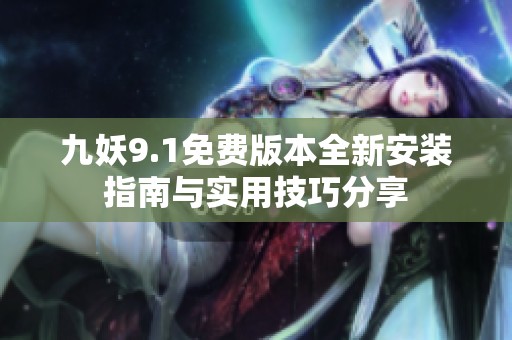 九妖9.1免费版本全新安装指南与实用技巧分享