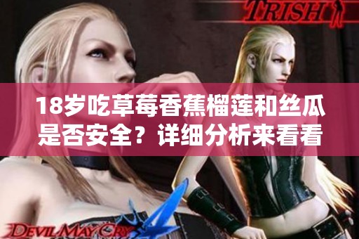 18岁吃草莓香蕉榴莲和丝瓜是否安全？详细分析来看看！