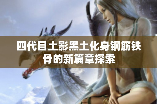 四代目土影黑土化身钢筋铁骨的新篇章探索