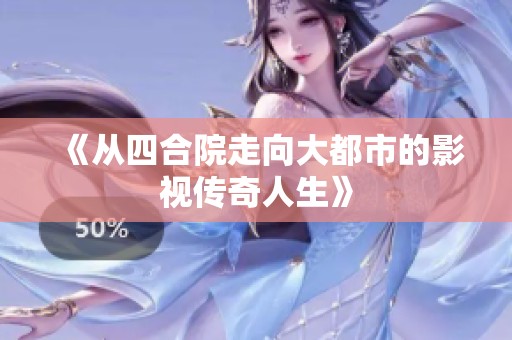 《从四合院走向大都市的影视传奇人生》