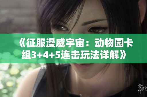 《征服漫威宇宙：动物园卡组3+4+5连击玩法详解》