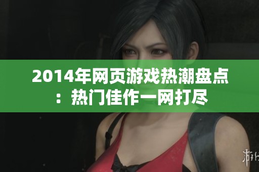2014年网页游戏热潮盘点：热门佳作一网打尽