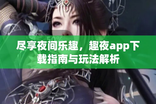 尽享夜间乐趣，趣夜app下载指南与玩法解析