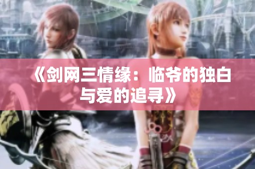 《剑网三情缘：临爷的独白与爱的追寻》