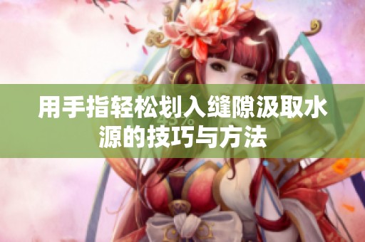 用手指轻松划入缝隙汲取水源的技巧与方法