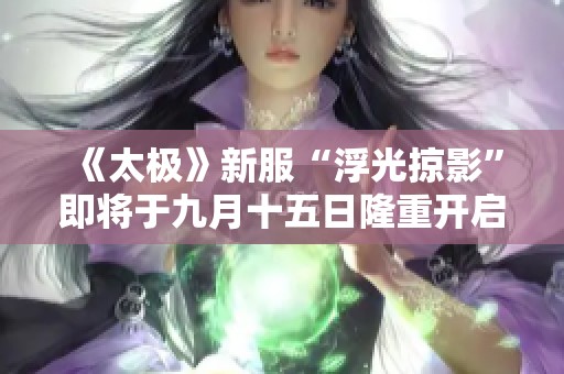 《太极》新服“浮光掠影”即将于九月十五日隆重开启