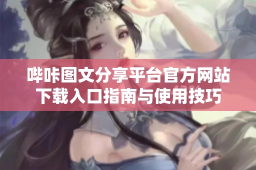哔咔图文分享平台官方网站下载入口指南与使用技巧