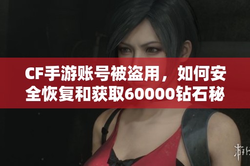 CF手游账号被盗用，如何安全恢复和获取60000钻石秘诀分享