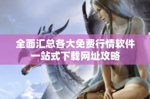全面汇总各大免费行情软件一站式下载网址攻略