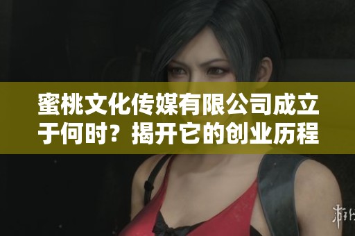 蜜桃文化传媒有限公司成立于何时？揭开它的创业历程