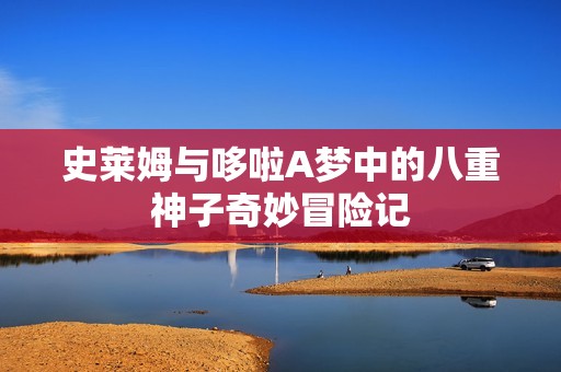 史莱姆与哆啦A梦中的八重神子奇妙冒险记