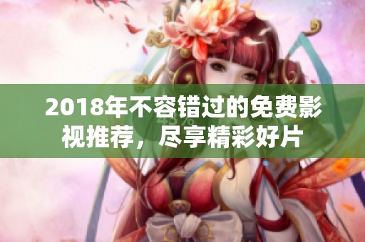 2018年不容错过的免费影视推荐，尽享精彩好片