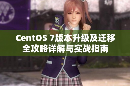 CentOS 7版本升级及迁移全攻略详解与实战指南