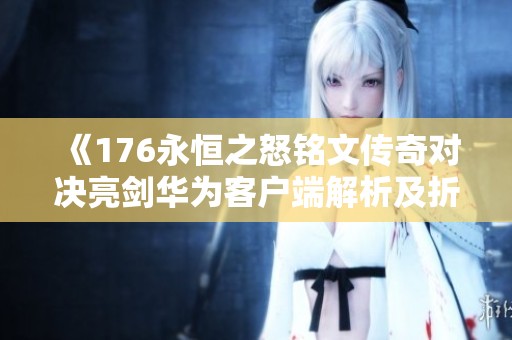 《176永恒之怒铭文传奇对决亮剑华为客户端解析及折扣手游推荐》