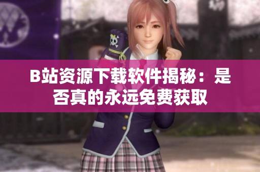 B站资源下载软件揭秘：是否真的永远免费获取