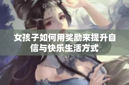 女孩子如何用奖励来提升自信与快乐生活方式