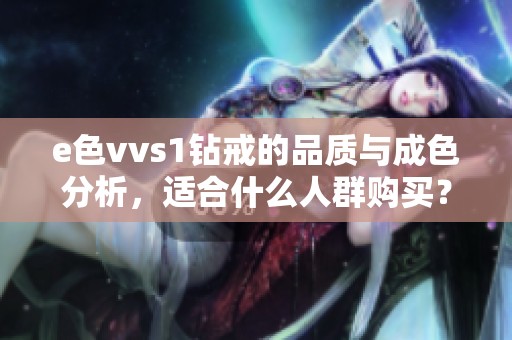 e色vvs1钻戒的品质与成色分析，适合什么人群购买？