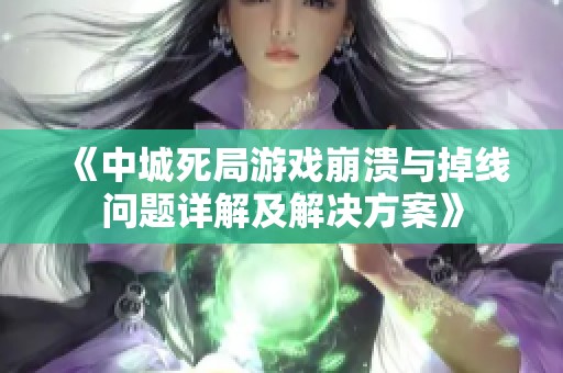 《中城死局游戏崩溃与掉线问题详解及解决方案》