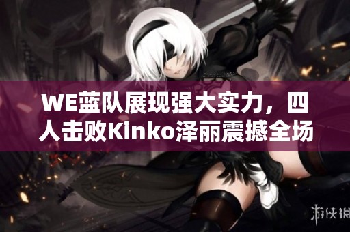 WE蓝队展现强大实力，四人击败Kinko泽丽震撼全场