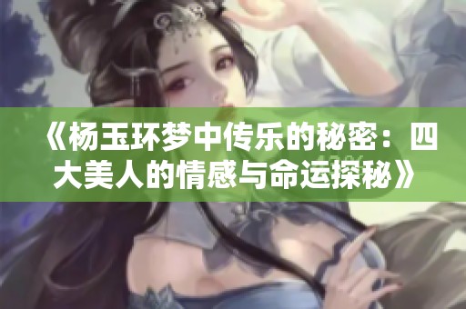 《杨玉环梦中传乐的秘密：四大美人的情感与命运探秘》