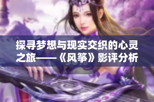 探寻梦想与现实交织的心灵之旅——《风筝》影评分析