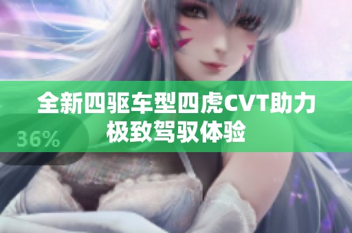 全新四驱车型四虎CVT助力极致驾驭体验
