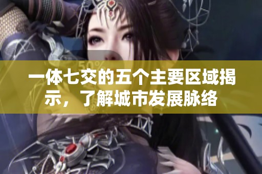 一体七交的五个主要区域揭示，了解城市发展脉络