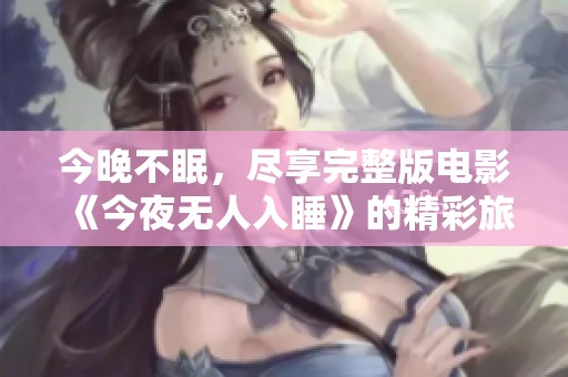 今晚不眠，尽享完整版电影《今夜无人入睡》的精彩旅程