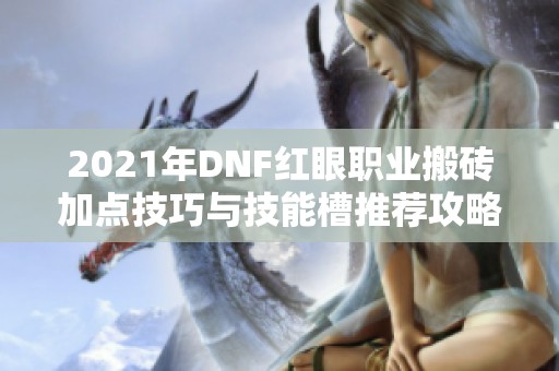 2021年DNF红眼职业搬砖加点技巧与技能槽推荐攻略