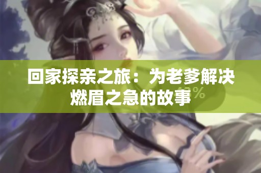 回家探亲之旅：为老爹解决燃眉之急的故事