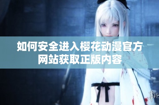 如何安全进入樱花动漫官方网站获取正版内容
