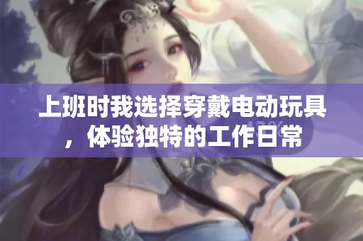 上班时我选择穿戴电动玩具，体验独特的工作日常