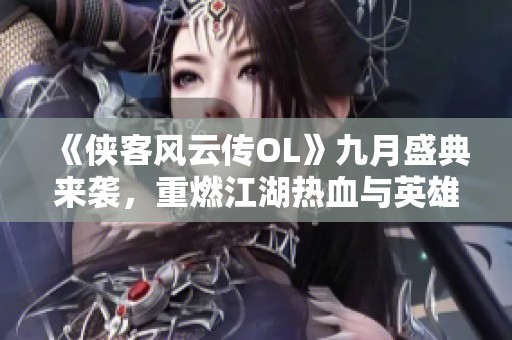《侠客风云传OL》九月盛典来袭，重燃江湖热血与英雄传奇