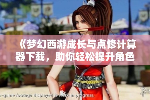 《梦幻西游成长与点修计算器下载，助你轻松提升角色实力》