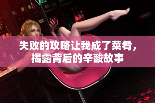 失败的攻略让我成了菜肴，揭露背后的辛酸故事