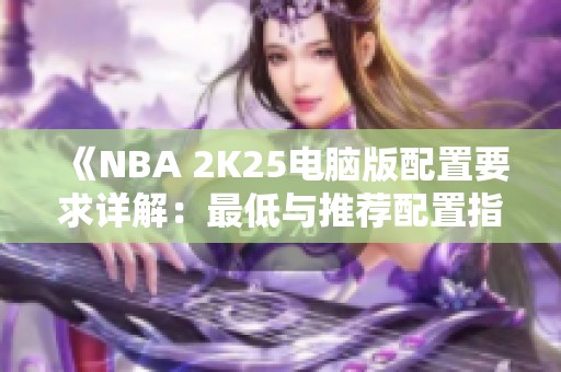 《NBA 2K25电脑版配置要求详解：最低与推荐配置指南》