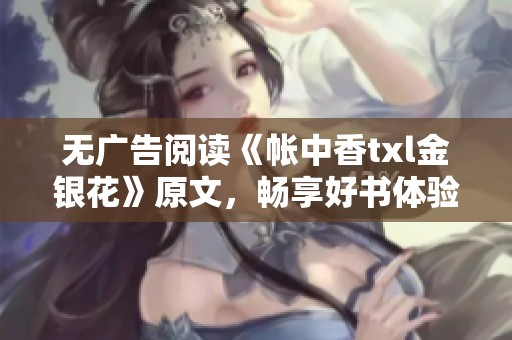 无广告阅读《帐中香txl金银花》原文，畅享好书体验