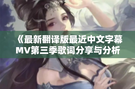 《最新翻译版最近中文字幕MV第三季歌词分享与分析》