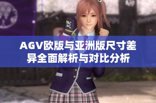 AGV欧版与亚洲版尺寸差异全面解析与对比分析