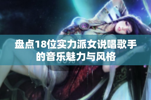 盘点18位实力派女说唱歌手的音乐魅力与风格