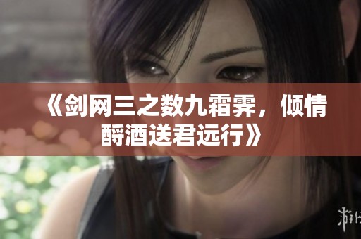 《剑网三之数九霜霁，倾情酹酒送君远行》