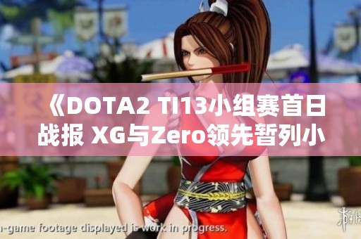 《DOTA2 TI13小组赛首日战报 XG与Zero领先暂列小组第一》