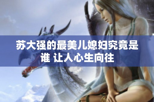 苏大强的最美儿媳妇究竟是谁 让人心生向往