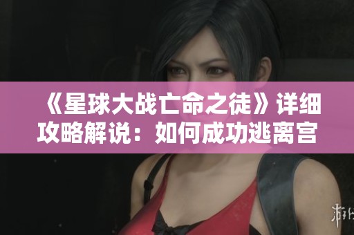 《星球大战亡命之徒》详细攻略解说：如何成功逃离宫殿