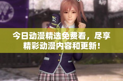 今日动漫精选免费看，尽享精彩动漫内容和更新！
